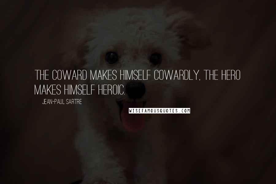 Jean-Paul Sartre Quotes: The coward makes himself cowardly, the hero makes himself heroic.