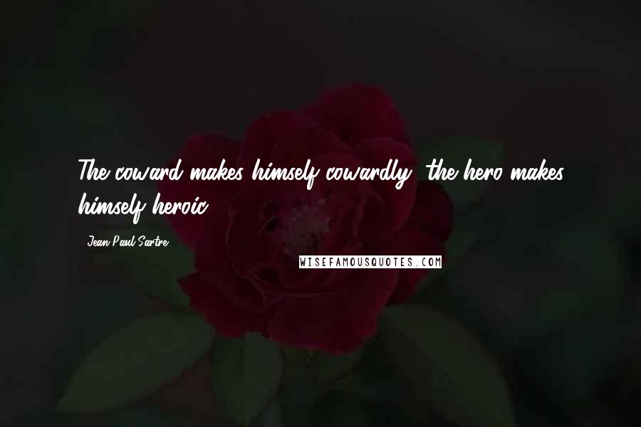 Jean-Paul Sartre Quotes: The coward makes himself cowardly, the hero makes himself heroic.