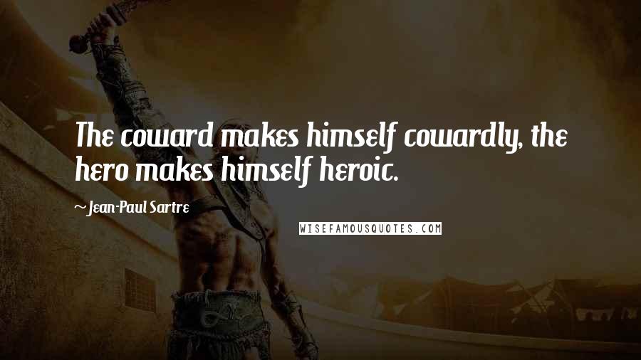 Jean-Paul Sartre Quotes: The coward makes himself cowardly, the hero makes himself heroic.