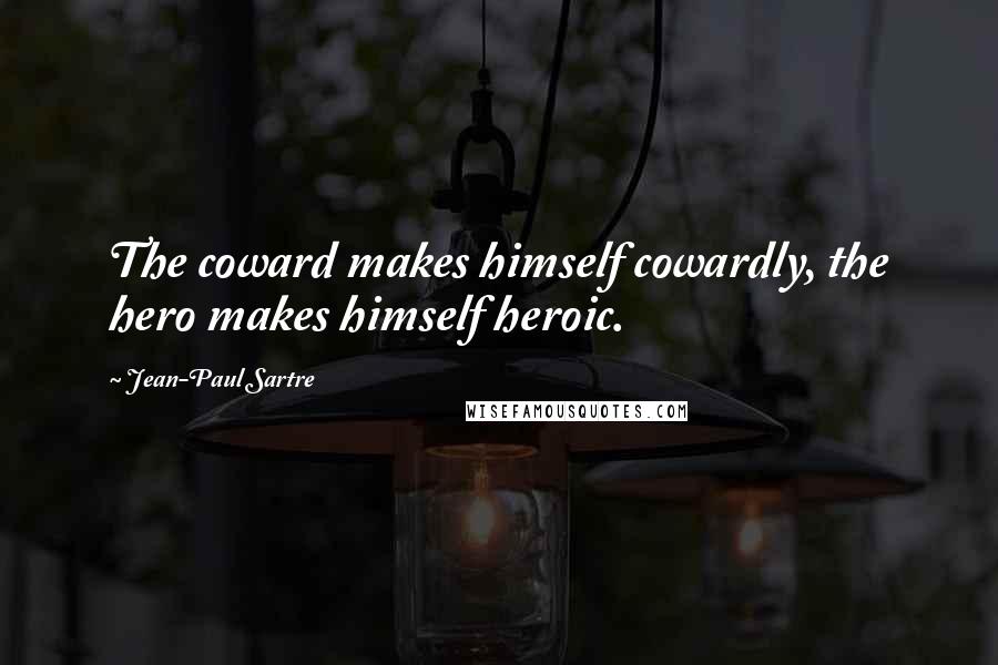 Jean-Paul Sartre Quotes: The coward makes himself cowardly, the hero makes himself heroic.