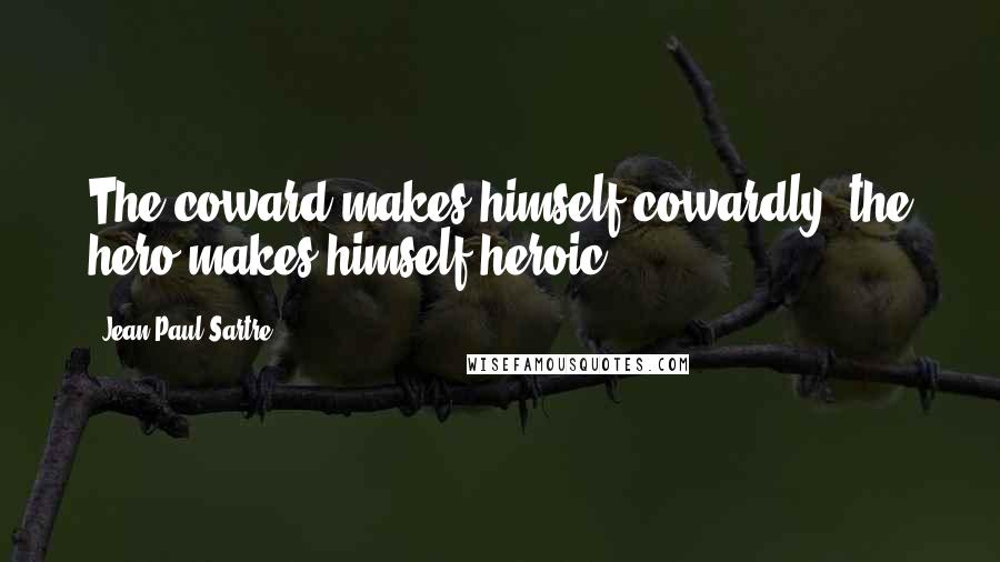 Jean-Paul Sartre Quotes: The coward makes himself cowardly, the hero makes himself heroic.