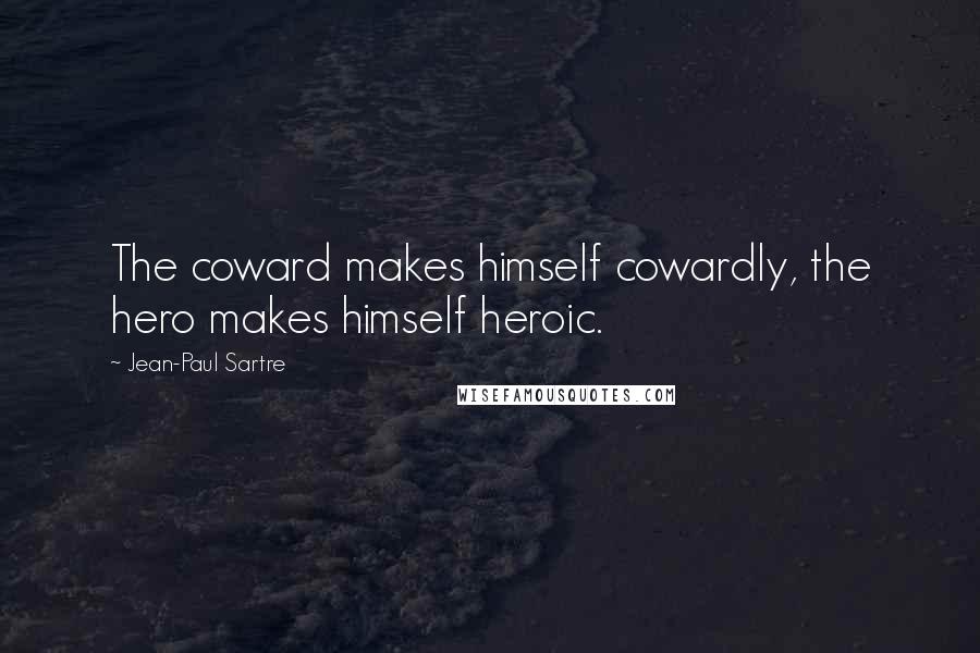 Jean-Paul Sartre Quotes: The coward makes himself cowardly, the hero makes himself heroic.