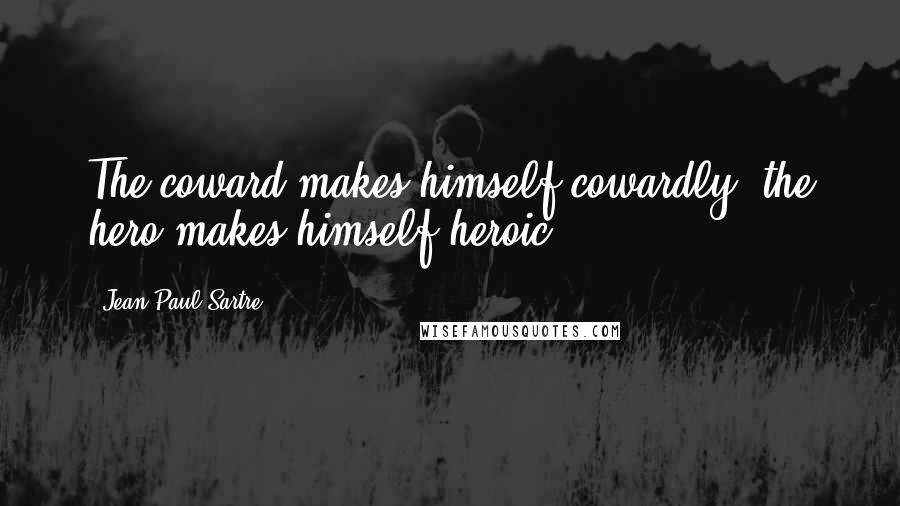 Jean-Paul Sartre Quotes: The coward makes himself cowardly, the hero makes himself heroic.