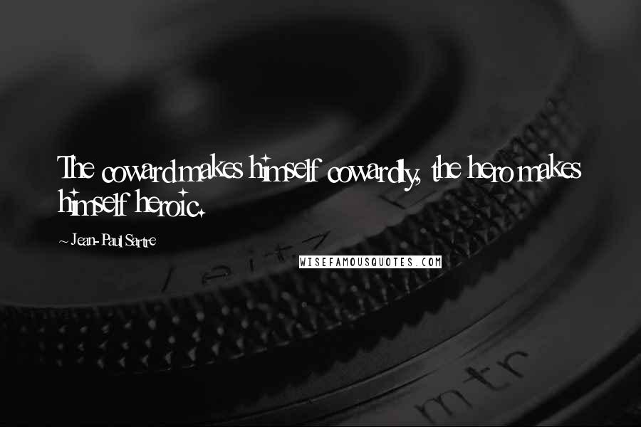 Jean-Paul Sartre Quotes: The coward makes himself cowardly, the hero makes himself heroic.