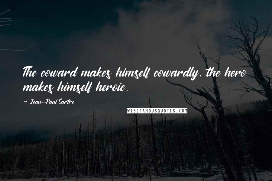 Jean-Paul Sartre Quotes: The coward makes himself cowardly, the hero makes himself heroic.