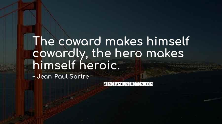 Jean-Paul Sartre Quotes: The coward makes himself cowardly, the hero makes himself heroic.