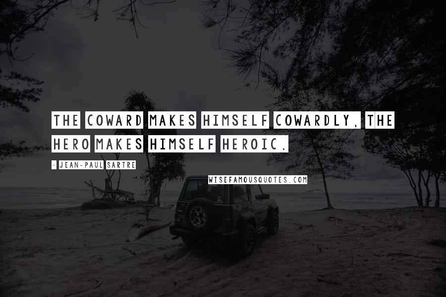 Jean-Paul Sartre Quotes: The coward makes himself cowardly, the hero makes himself heroic.