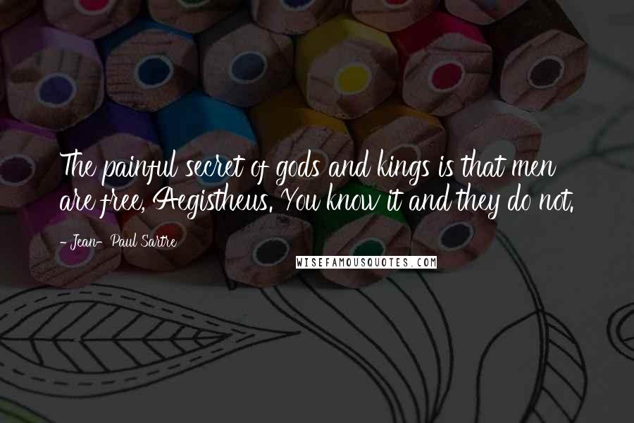 Jean-Paul Sartre Quotes: The painful secret of gods and kings is that men are free, Aegistheus. You know it and they do not.
