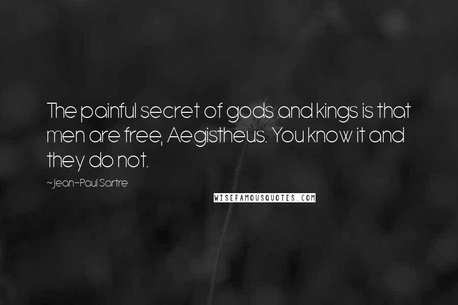 Jean-Paul Sartre Quotes: The painful secret of gods and kings is that men are free, Aegistheus. You know it and they do not.