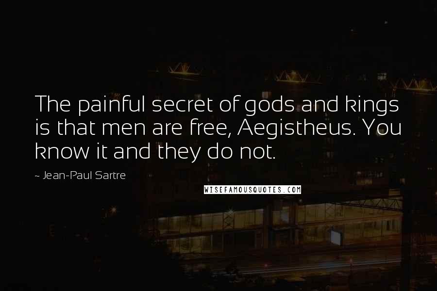 Jean-Paul Sartre Quotes: The painful secret of gods and kings is that men are free, Aegistheus. You know it and they do not.