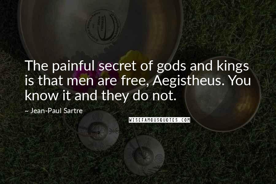 Jean-Paul Sartre Quotes: The painful secret of gods and kings is that men are free, Aegistheus. You know it and they do not.