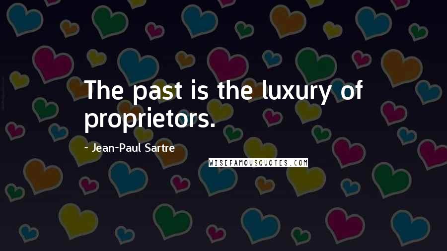Jean-Paul Sartre Quotes: The past is the luxury of proprietors.