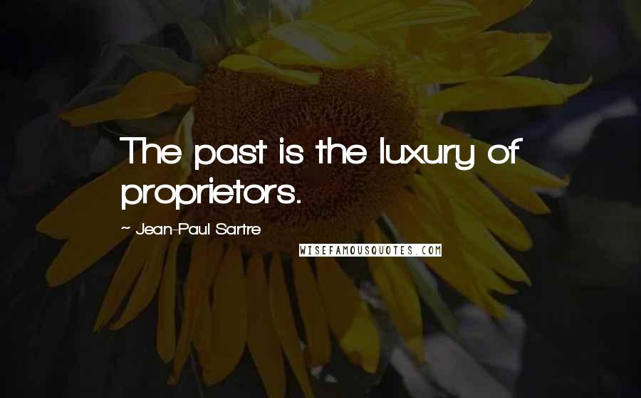 Jean-Paul Sartre Quotes: The past is the luxury of proprietors.