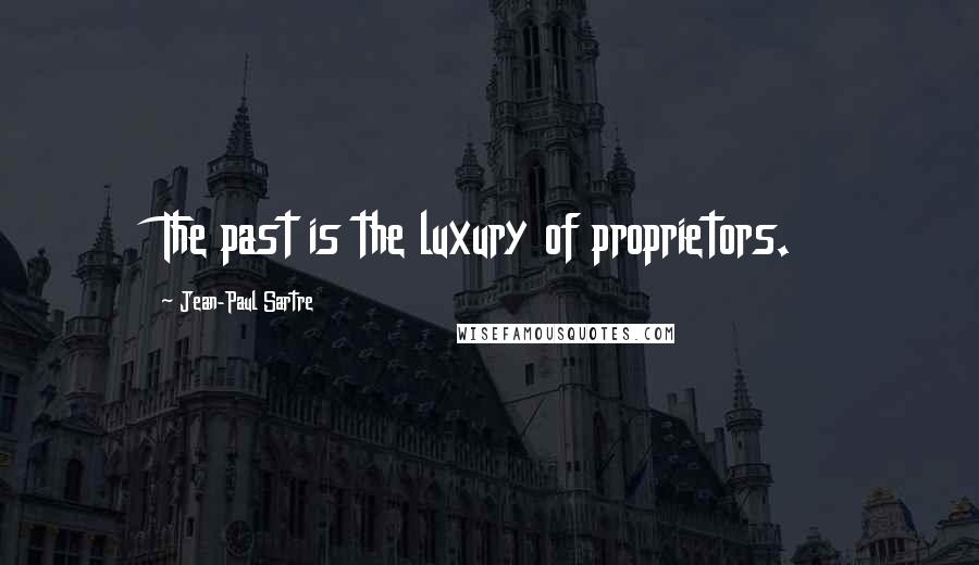 Jean-Paul Sartre Quotes: The past is the luxury of proprietors.