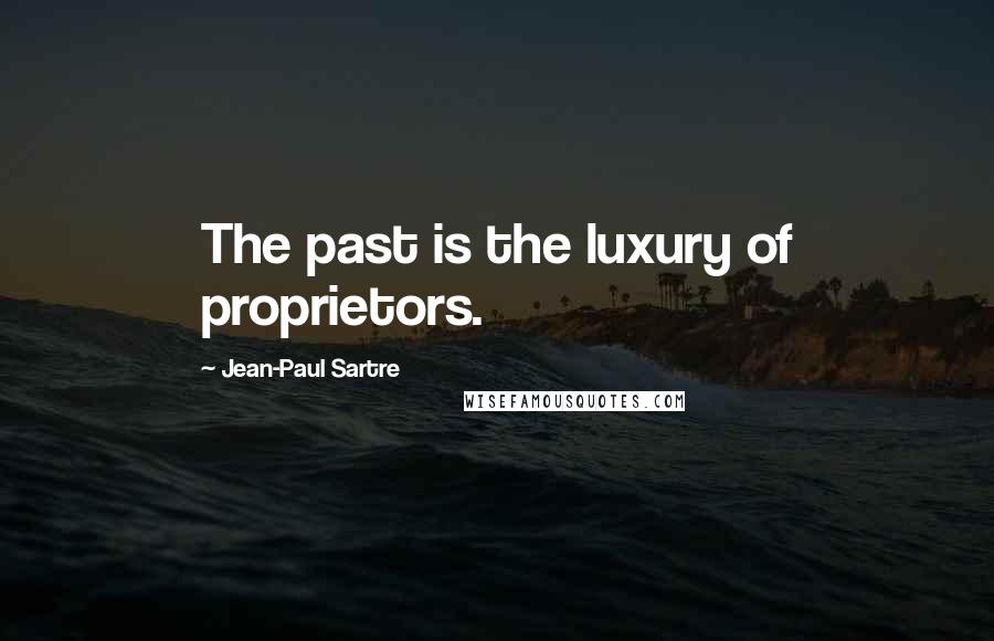 Jean-Paul Sartre Quotes: The past is the luxury of proprietors.