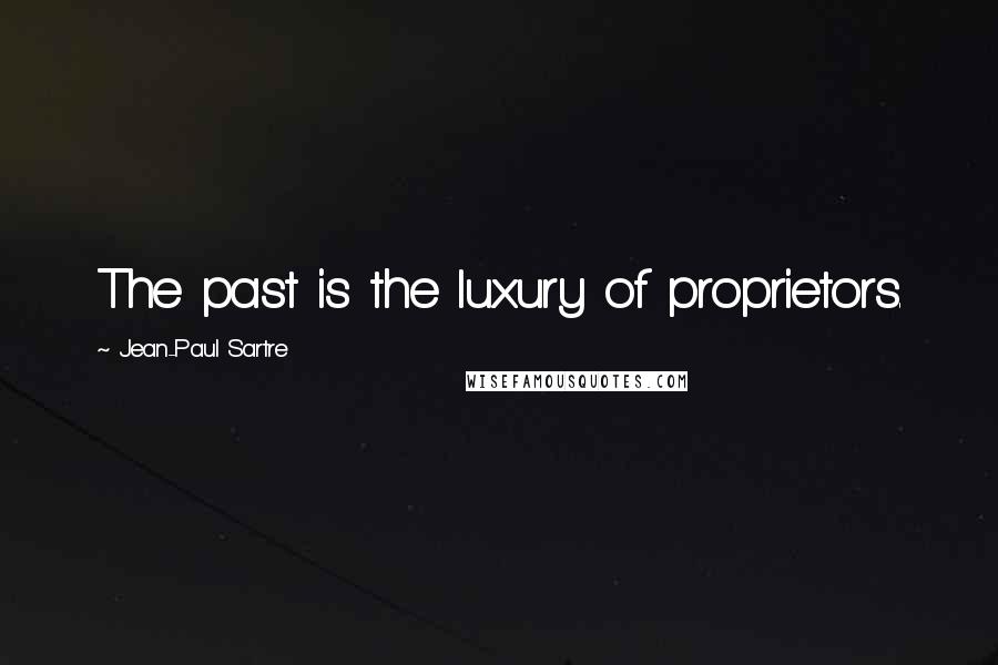 Jean-Paul Sartre Quotes: The past is the luxury of proprietors.