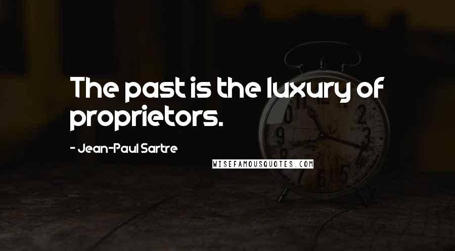 Jean-Paul Sartre Quotes: The past is the luxury of proprietors.