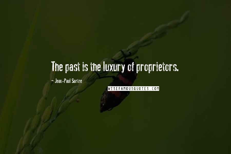 Jean-Paul Sartre Quotes: The past is the luxury of proprietors.