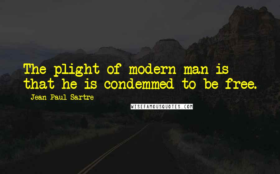 Jean-Paul Sartre Quotes: The plight of modern man is that he is condemmed to be free.