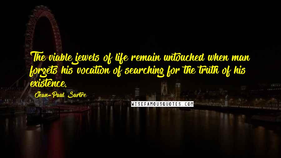 Jean-Paul Sartre Quotes: The viable jewels of life remain untouched when man forgets his vocation of searching for the truth of his existence.