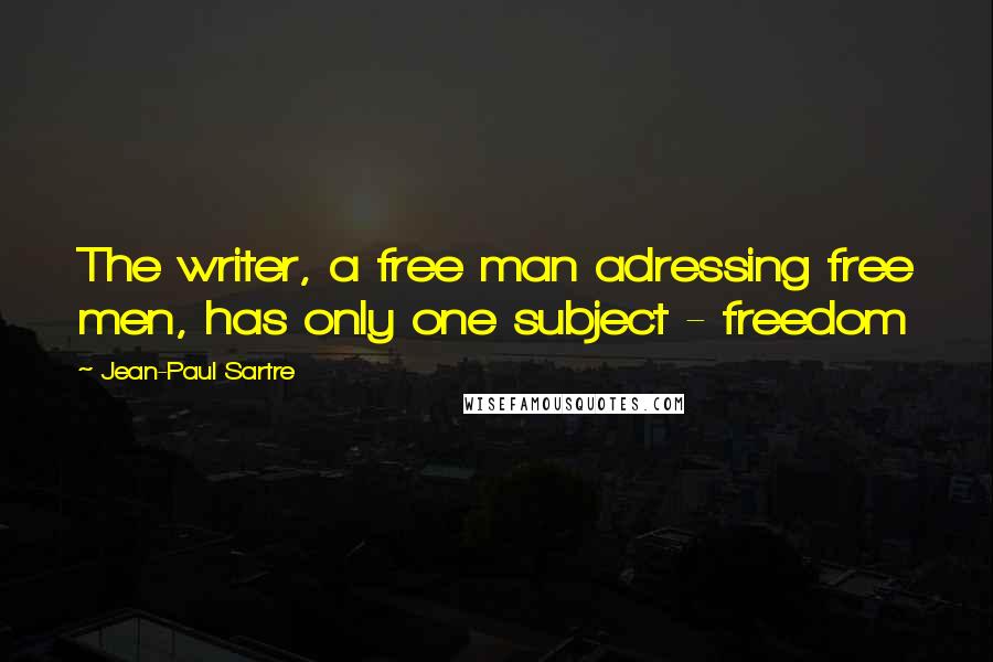 Jean-Paul Sartre Quotes: The writer, a free man adressing free men, has only one subject - freedom