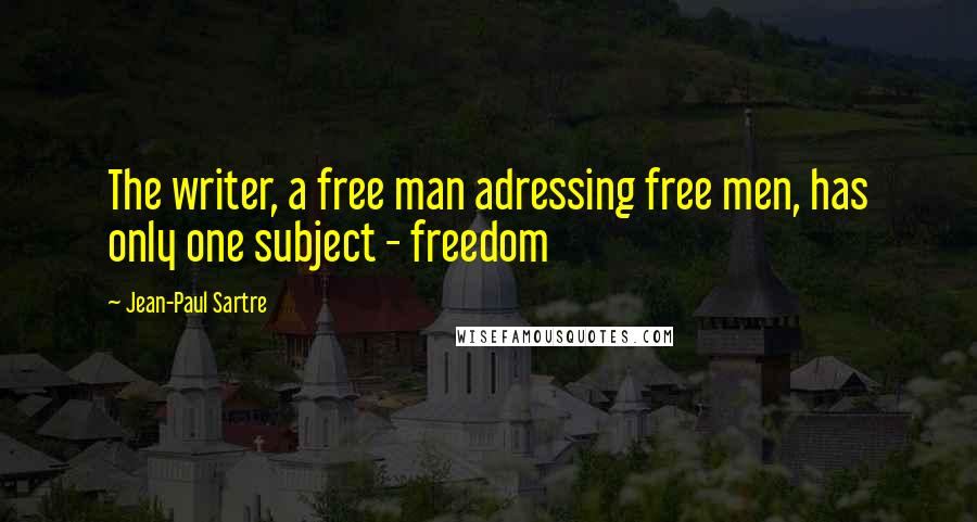 Jean-Paul Sartre Quotes: The writer, a free man adressing free men, has only one subject - freedom