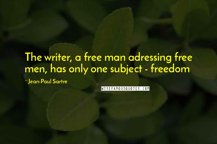Jean-Paul Sartre Quotes: The writer, a free man adressing free men, has only one subject - freedom