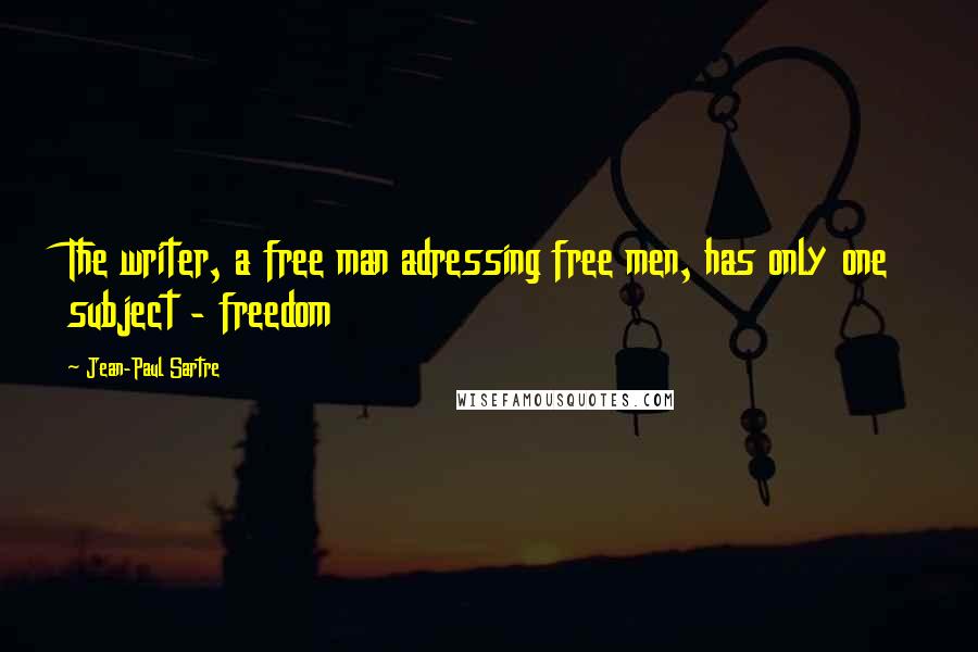 Jean-Paul Sartre Quotes: The writer, a free man adressing free men, has only one subject - freedom