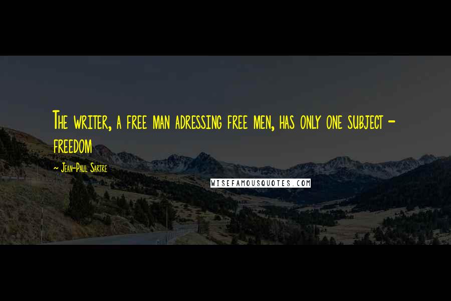 Jean-Paul Sartre Quotes: The writer, a free man adressing free men, has only one subject - freedom