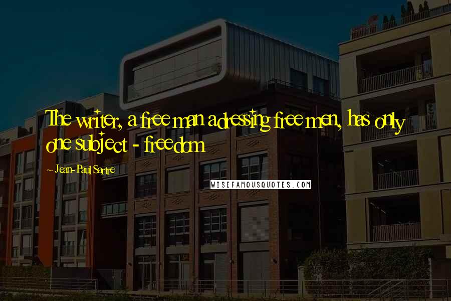 Jean-Paul Sartre Quotes: The writer, a free man adressing free men, has only one subject - freedom
