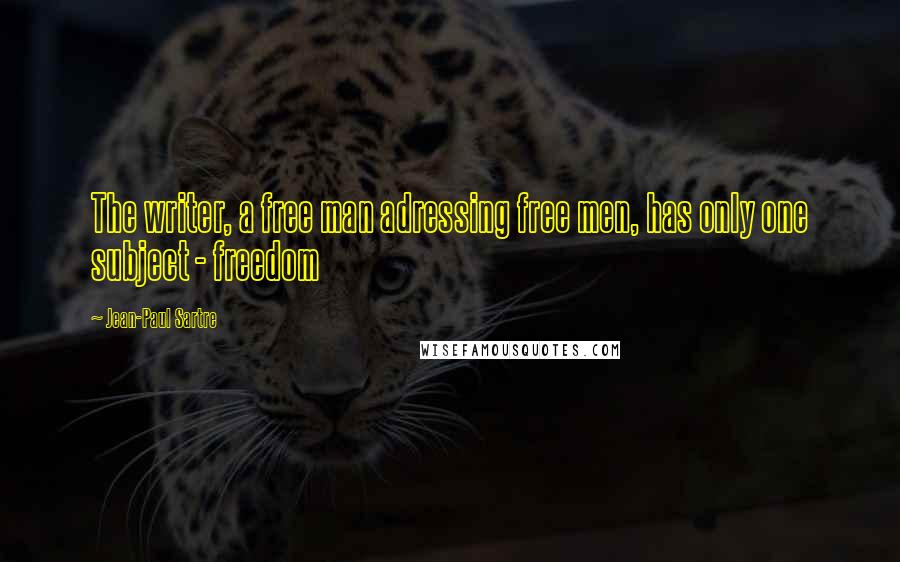 Jean-Paul Sartre Quotes: The writer, a free man adressing free men, has only one subject - freedom