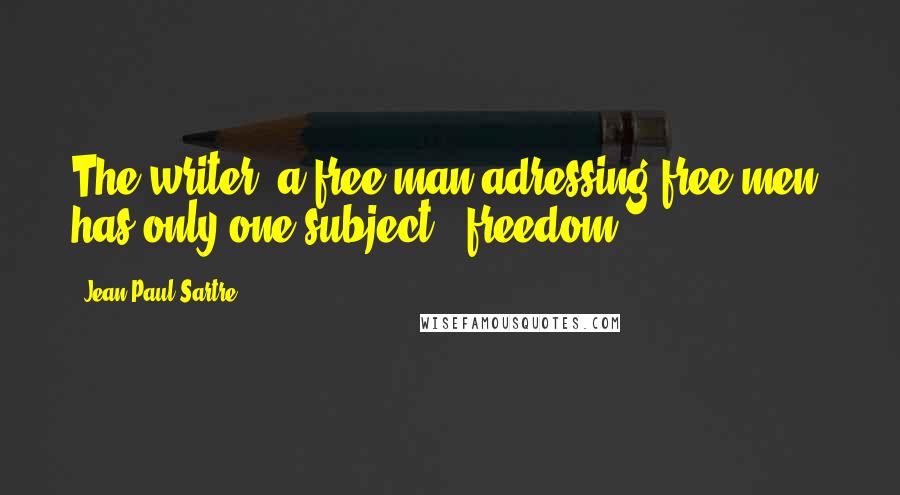 Jean-Paul Sartre Quotes: The writer, a free man adressing free men, has only one subject - freedom