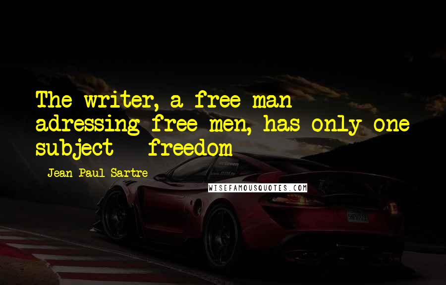 Jean-Paul Sartre Quotes: The writer, a free man adressing free men, has only one subject - freedom