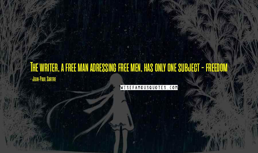 Jean-Paul Sartre Quotes: The writer, a free man adressing free men, has only one subject - freedom