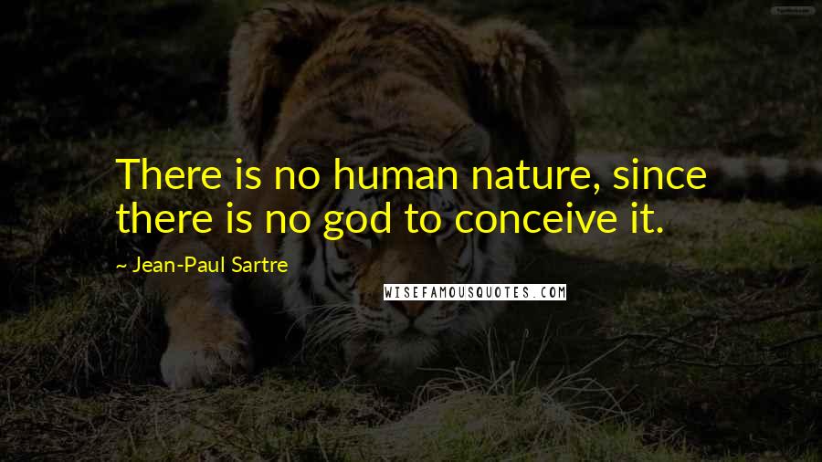 Jean-Paul Sartre Quotes: There is no human nature, since there is no god to conceive it.