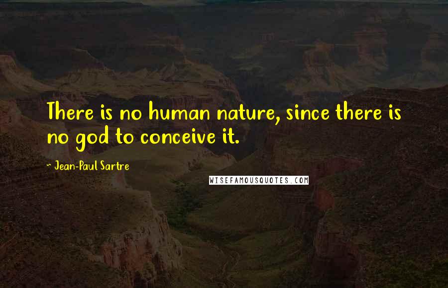 Jean-Paul Sartre Quotes: There is no human nature, since there is no god to conceive it.