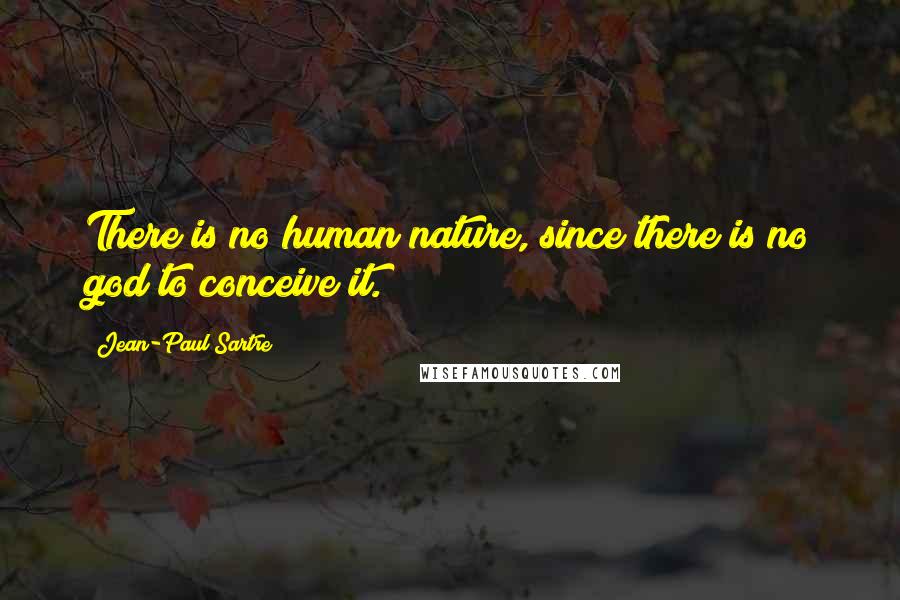 Jean-Paul Sartre Quotes: There is no human nature, since there is no god to conceive it.