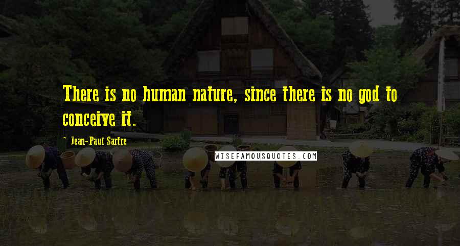 Jean-Paul Sartre Quotes: There is no human nature, since there is no god to conceive it.