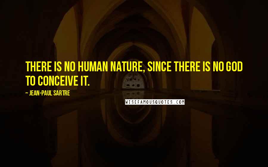 Jean-Paul Sartre Quotes: There is no human nature, since there is no god to conceive it.