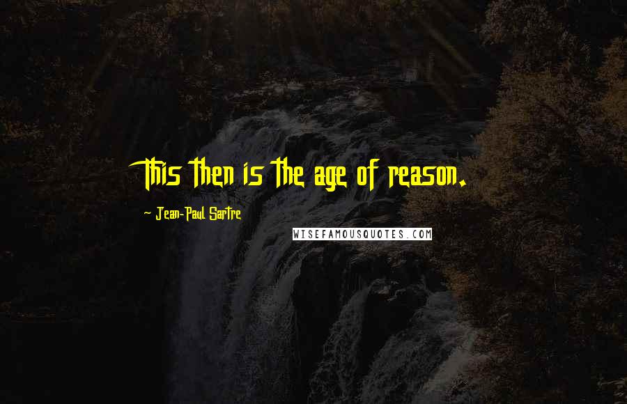 Jean-Paul Sartre Quotes: This then is the age of reason.