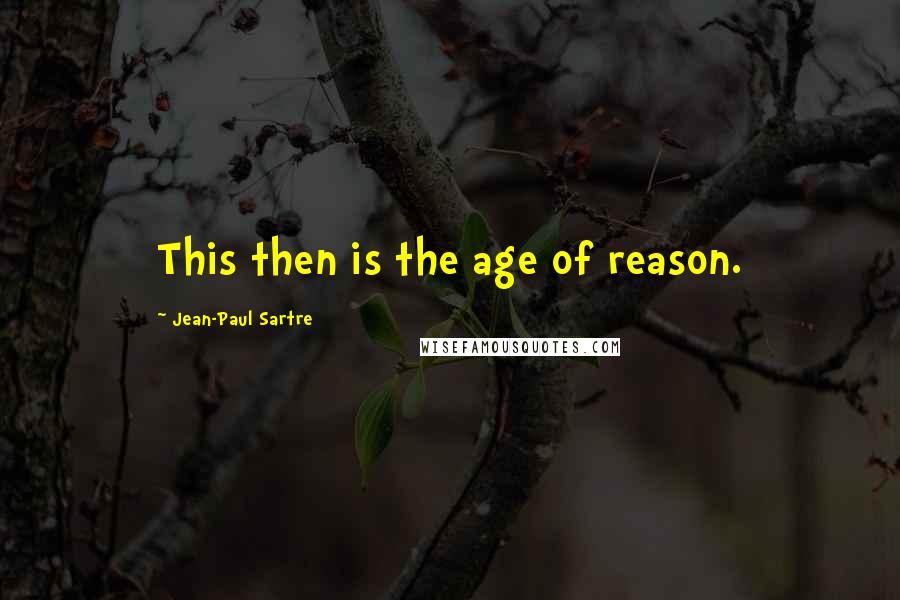 Jean-Paul Sartre Quotes: This then is the age of reason.