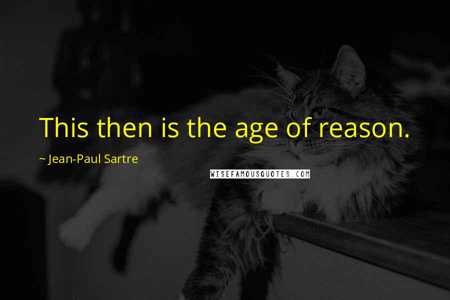 Jean-Paul Sartre Quotes: This then is the age of reason.