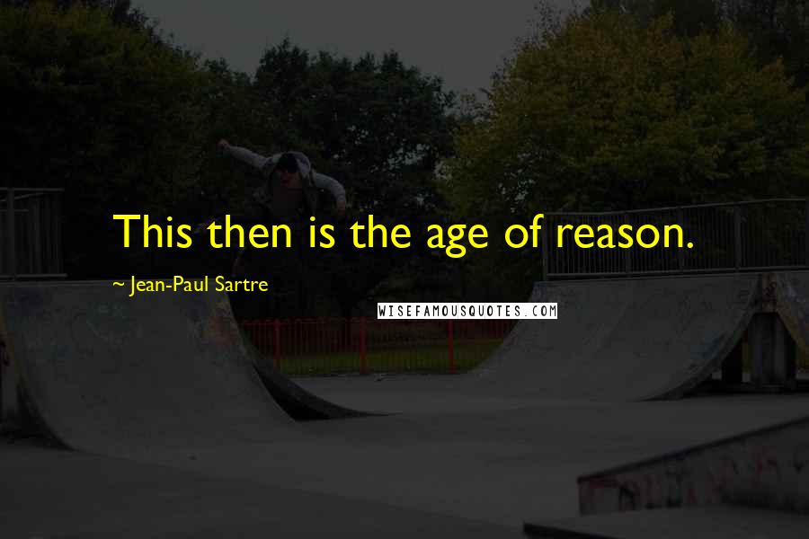 Jean-Paul Sartre Quotes: This then is the age of reason.