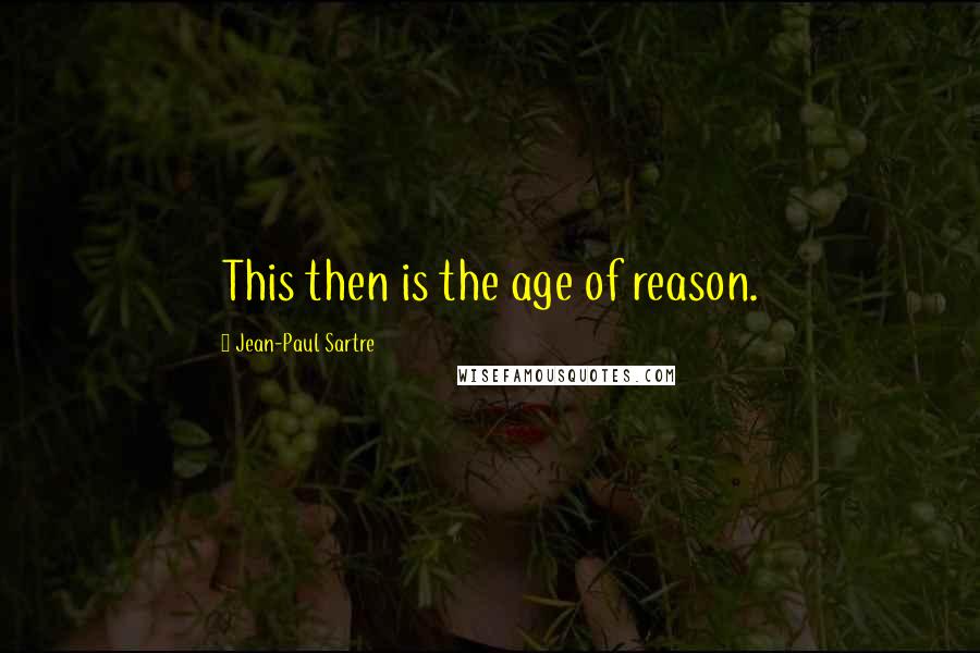 Jean-Paul Sartre Quotes: This then is the age of reason.