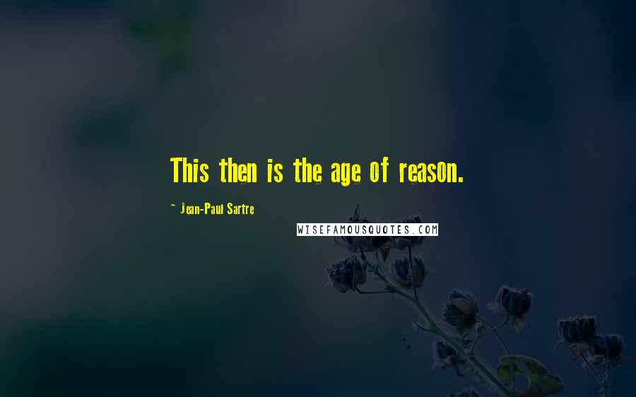 Jean-Paul Sartre Quotes: This then is the age of reason.