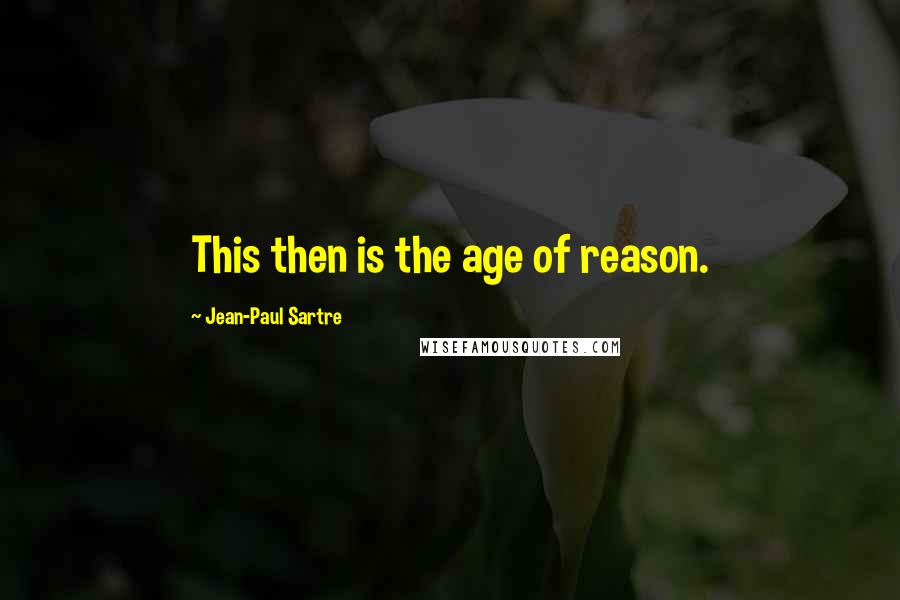 Jean-Paul Sartre Quotes: This then is the age of reason.