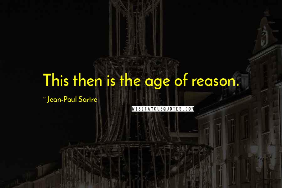 Jean-Paul Sartre Quotes: This then is the age of reason.