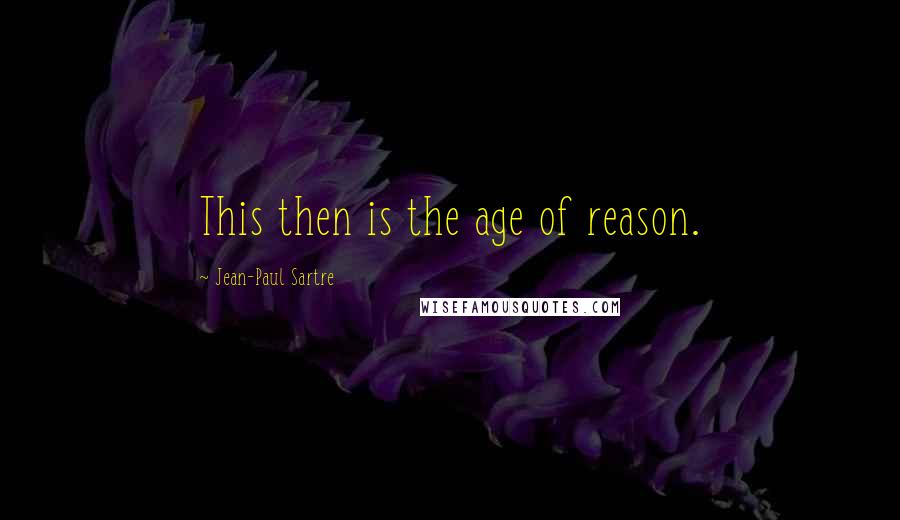 Jean-Paul Sartre Quotes: This then is the age of reason.