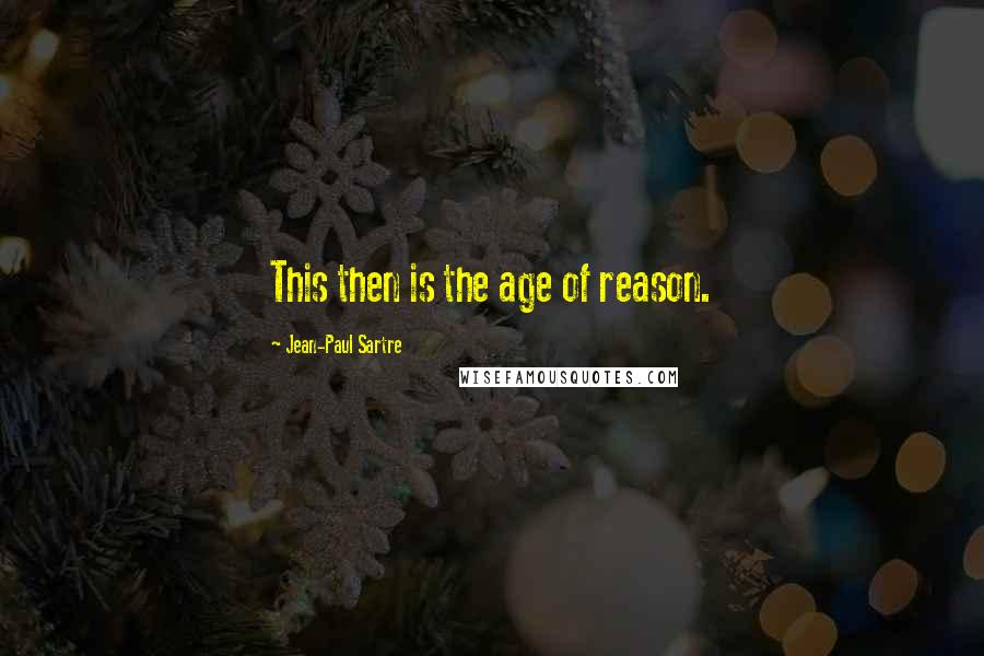 Jean-Paul Sartre Quotes: This then is the age of reason.