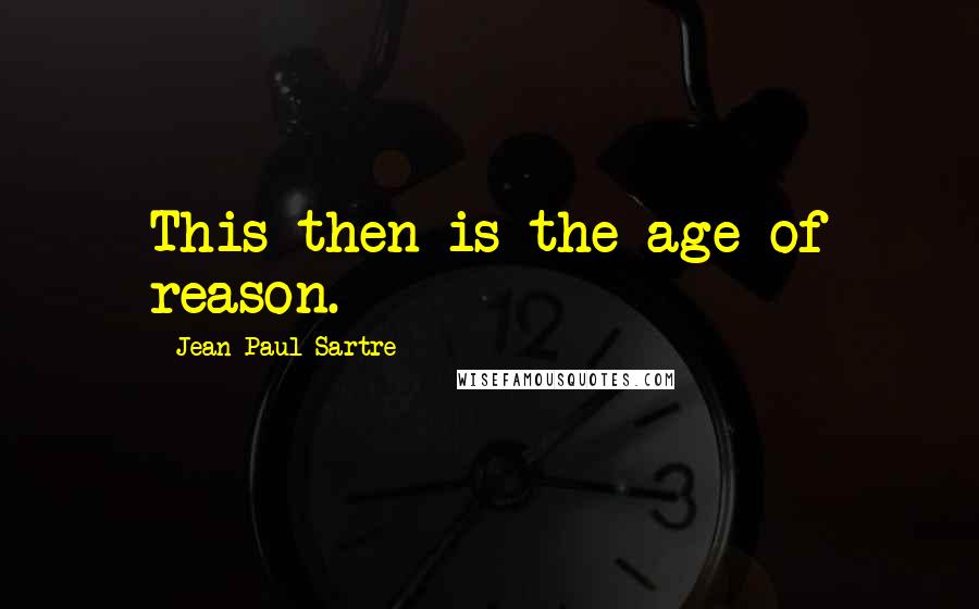 Jean-Paul Sartre Quotes: This then is the age of reason.